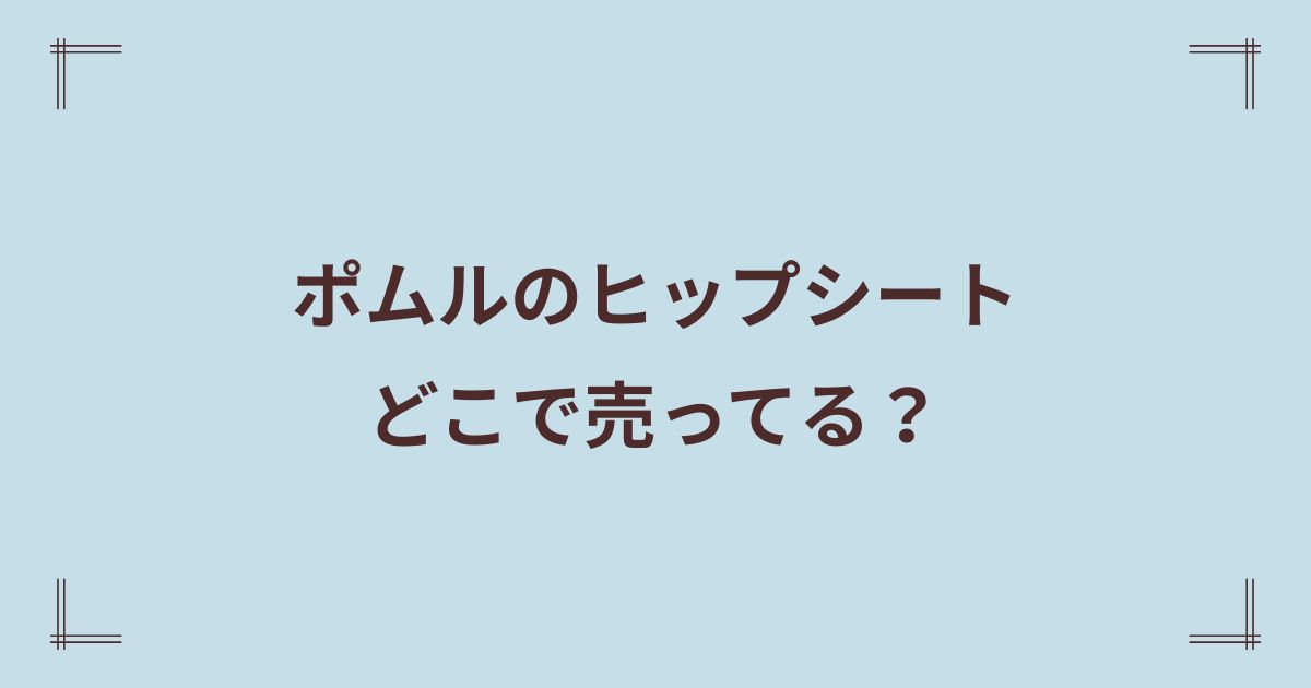 ポムルのヒップシートは店舗販売してる？どこで売ってるのか徹底調査！