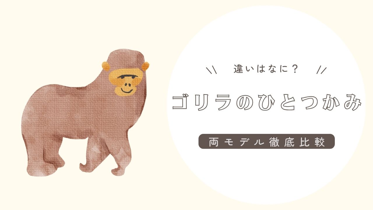 ゴリラのひとつかみは2種類！両モデルの違いと失敗しない選び方を紹介