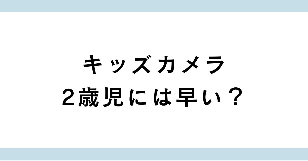 キッズカメラは2歳に早い？2歳児が楽しめる選び方やおすすめ商品を紹介