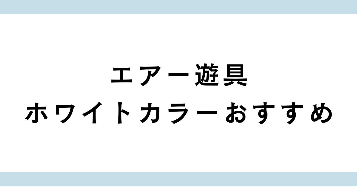 エアー遊具ホワイトカラーのおすすめ3選！口コミや選び方も徹底解説