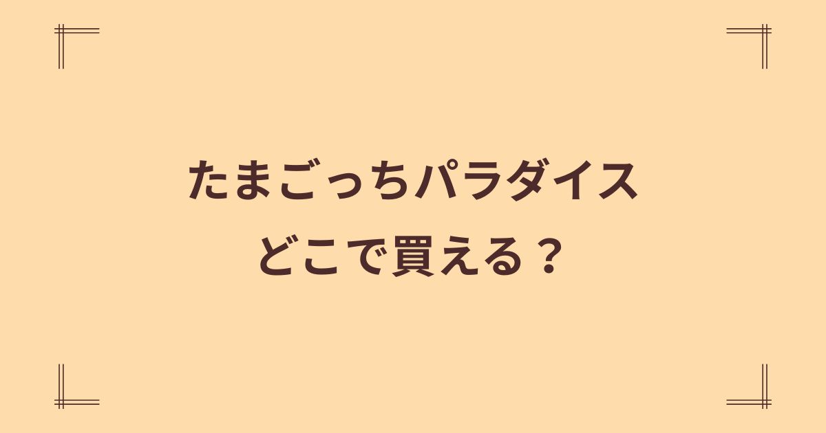 たまごっちパラダイスはどこで売ってる？ジョーシンやヤマダデンキなどを調査！