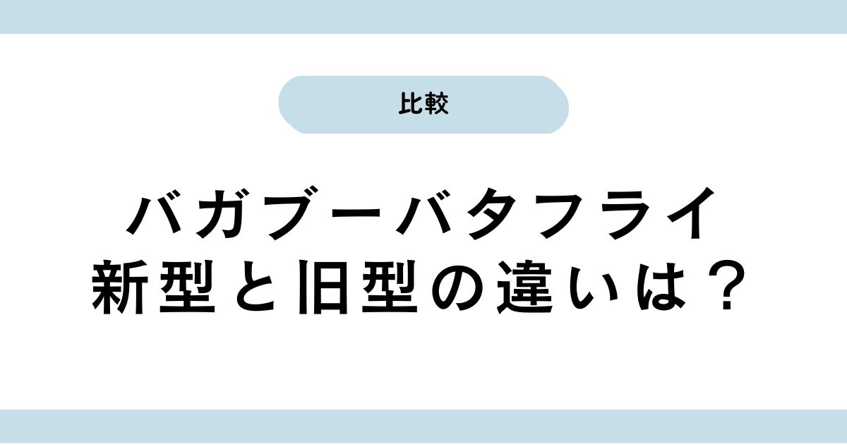 バカブーバタフライ2の違いは？｜旧型バタフライと新作を徹底比較！