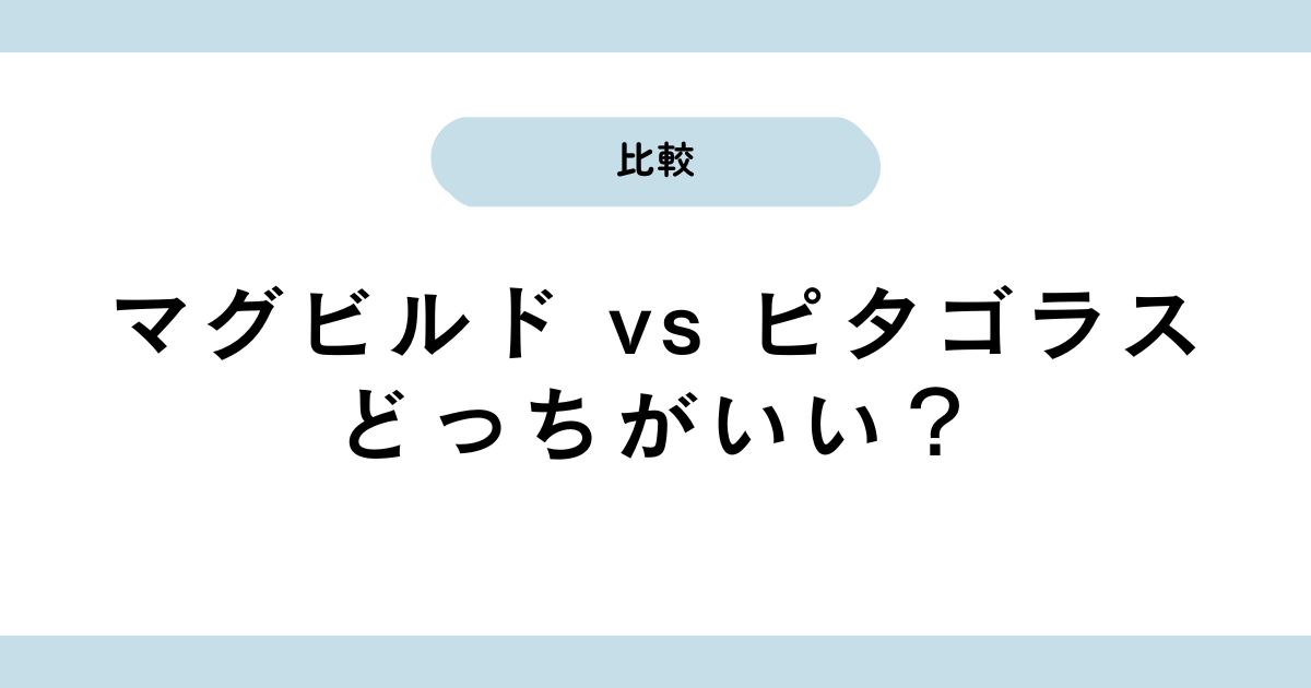 【保存版】マグビルドとピタゴラスはどっちがいい？違い・共通点・選び方完全ガイド