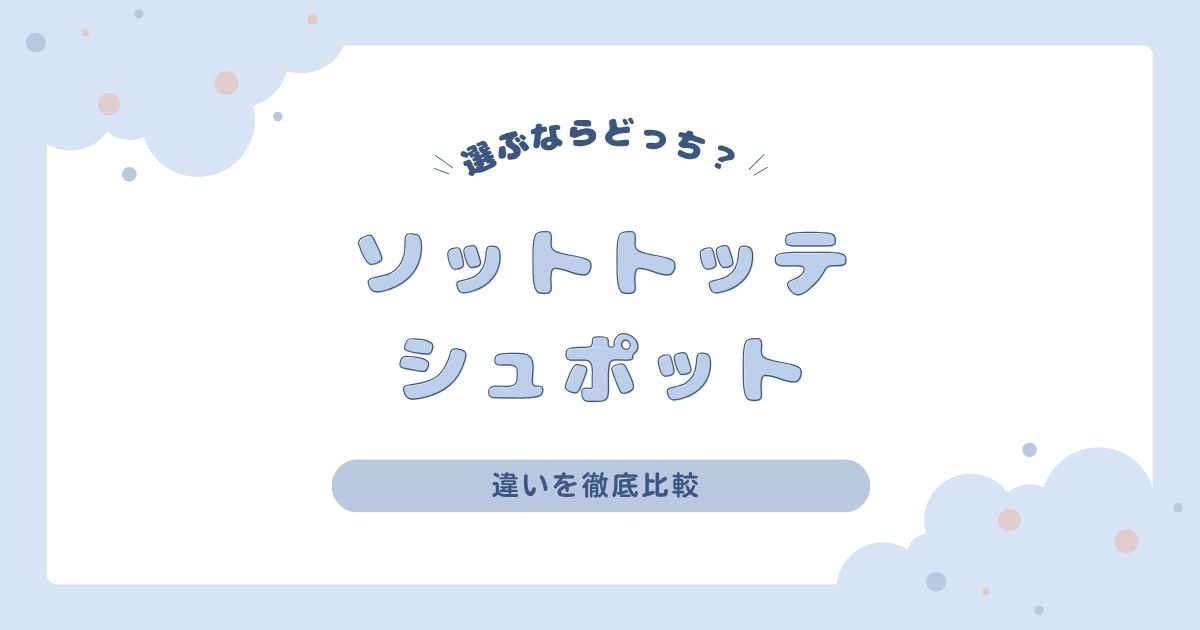 ソットトッテとシュポットの違いを徹底比較！選ぶならどっち？