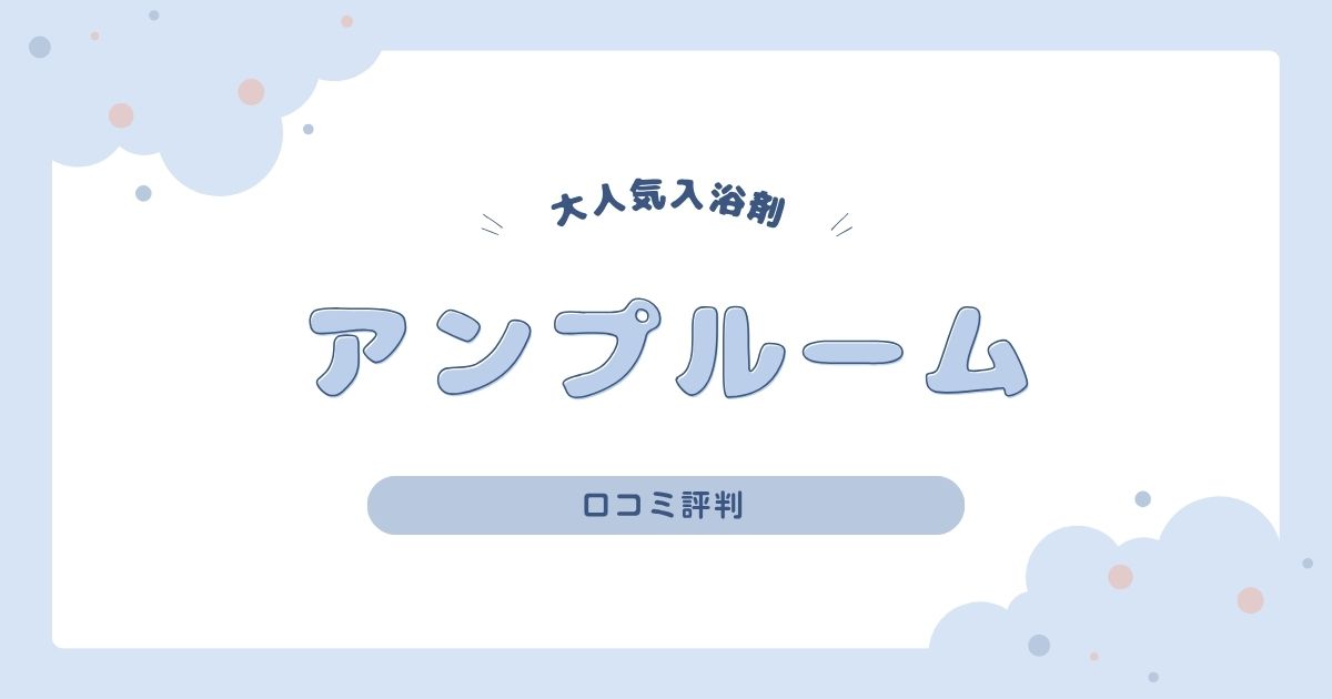 アンプルーム入浴剤の口コミレビュー｜香りや使用感の特徴を徹底解説