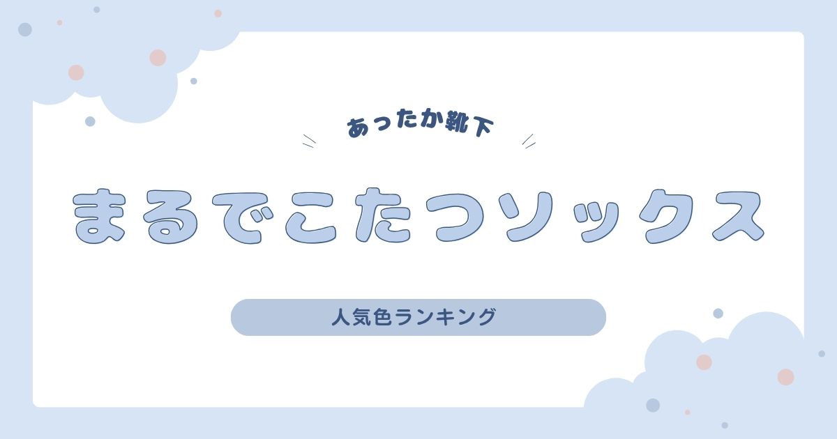 まるでこたつソックス人気色ランキング！限定カラーと失敗しない選び方も紹介