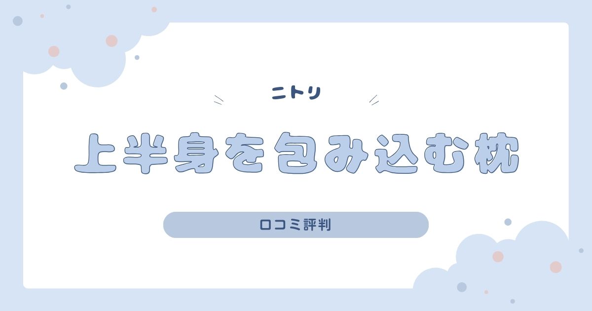 ニトリ「上半身を包み込むまくら」の評判は？寝心地やデメリットも調査！