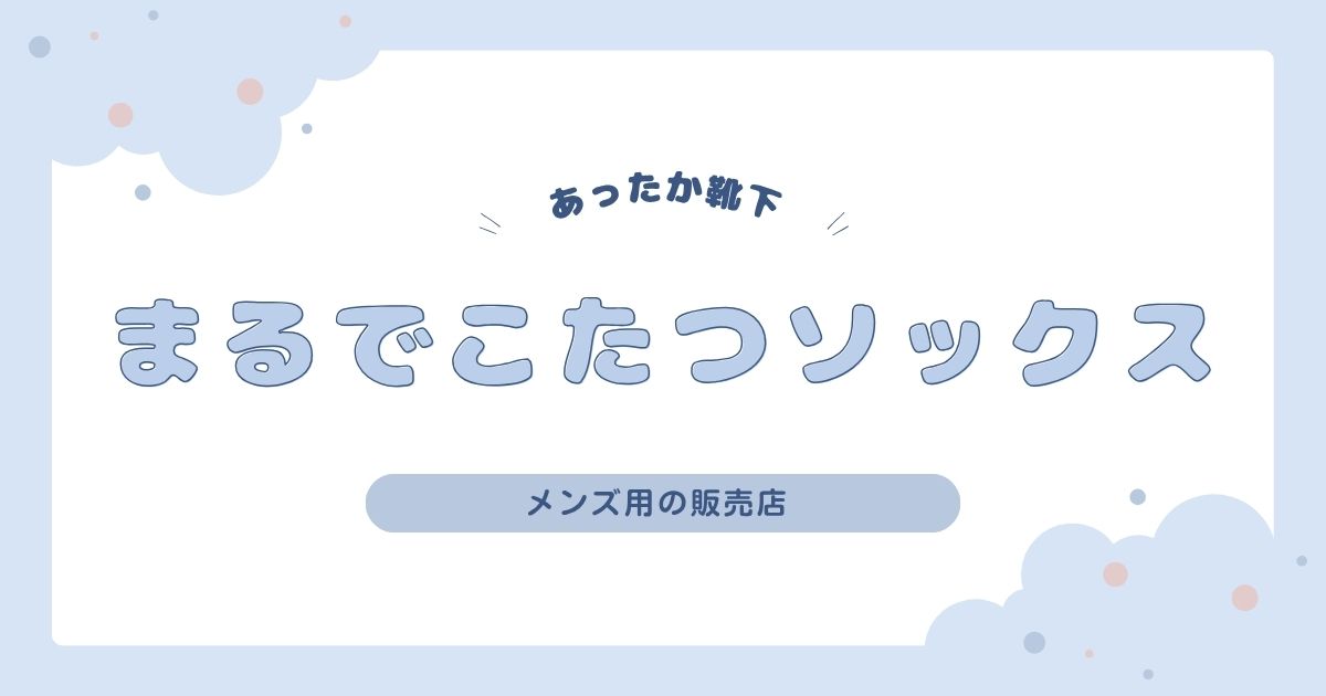 まるでこたつソックスメンズ用はどこで売ってる？販売店を調査