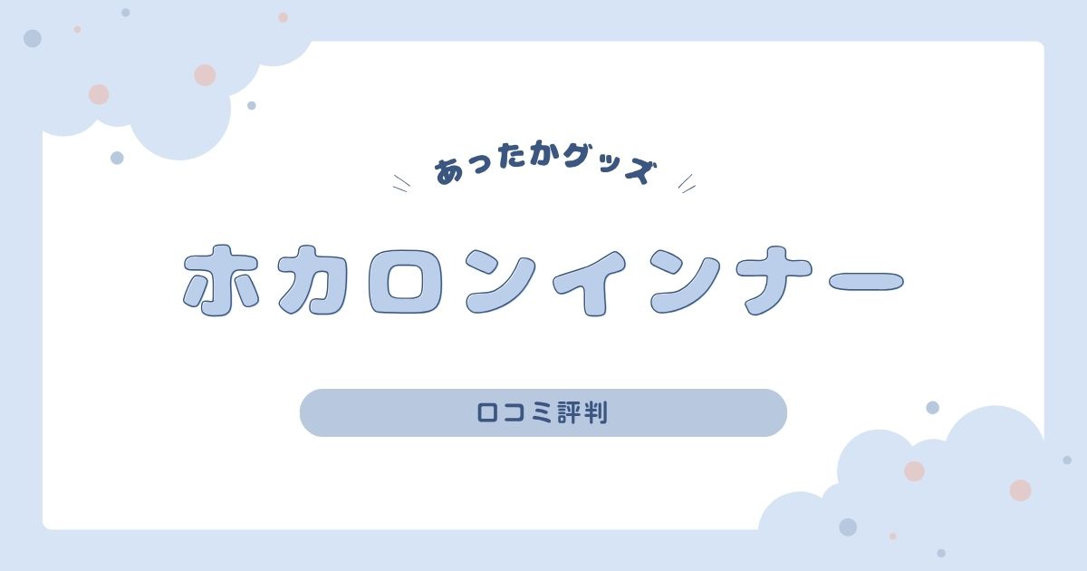 ホカロンインナー口コミ評判｜あたたかさや着心地を徹底レビュー！
