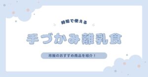 手づかみ離乳食は市販が超便利！時短で使えるおすすめ商品まとめ